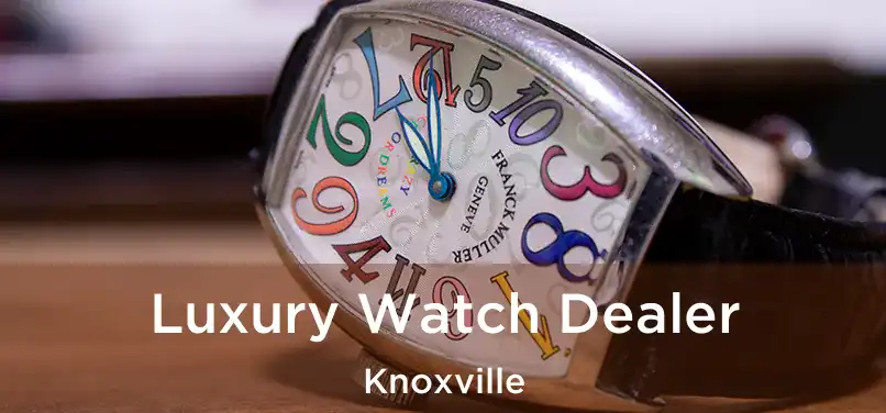 Luxury Watch Dealer Knoxville